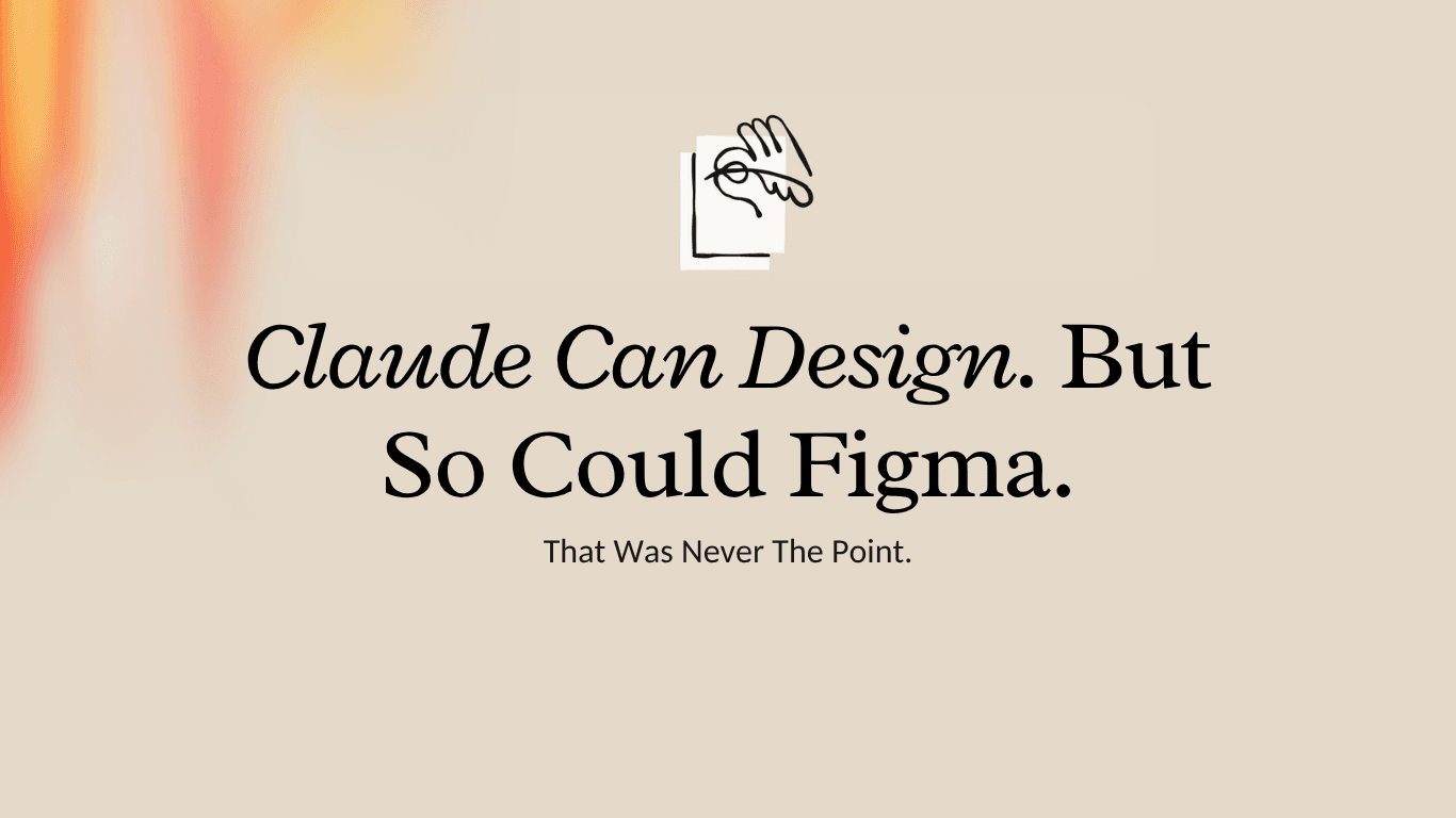Claude Can Design. But So Could Figma. That Was Never The Point.