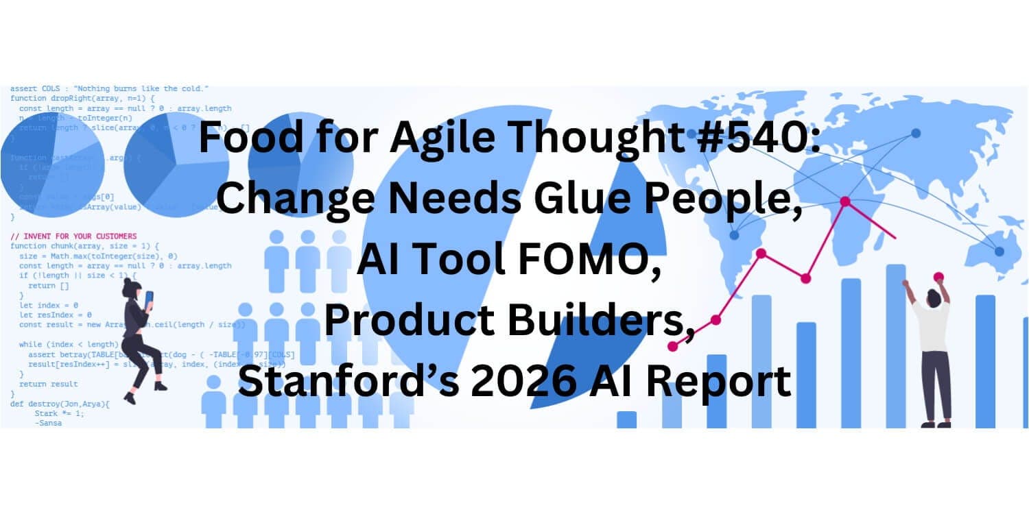 Food for Agile Thought #540: Change Needs Glue People, AI Tool FOMO, Product Builders, Stanford’s…