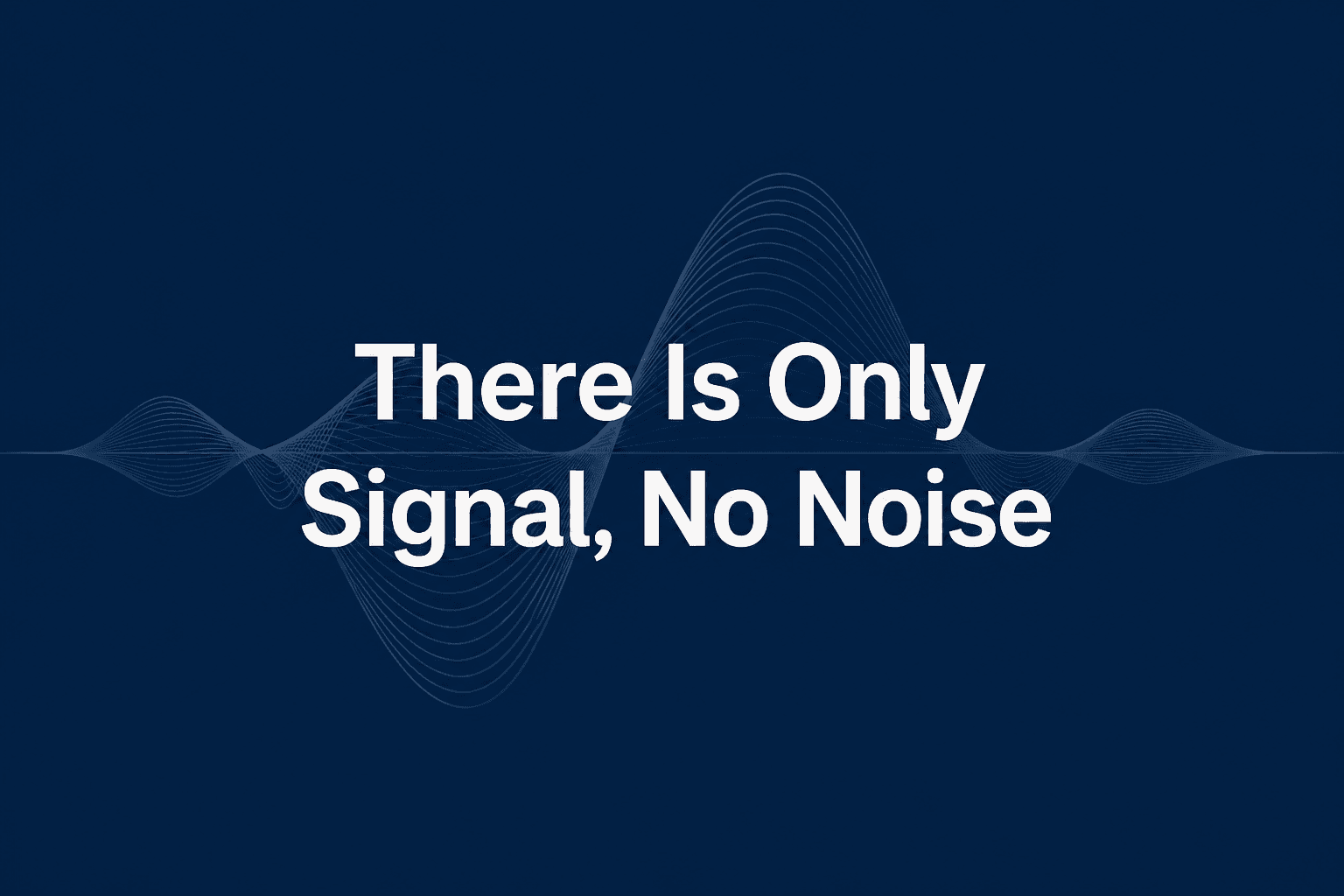 There Is Only Signal, No Noise