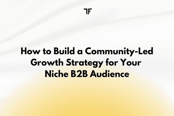 How to Build a Community-Led Growth Strategy for Your Niche B2B Audience