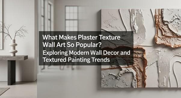 What Makes Plaster Texture Wall Art So Popular? Exploring Modern Wall Decor and Textured Painting Trends