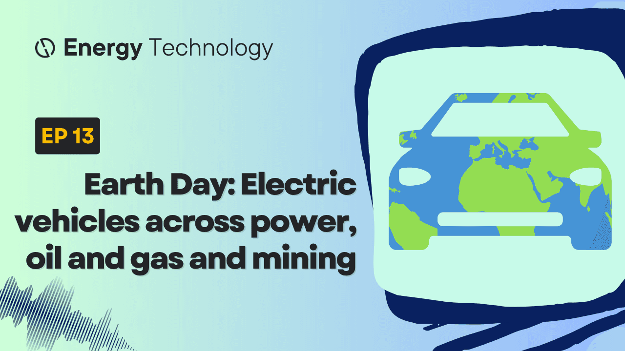 New episode: Earth Day – electric vehicles across power, oil and gas and mining